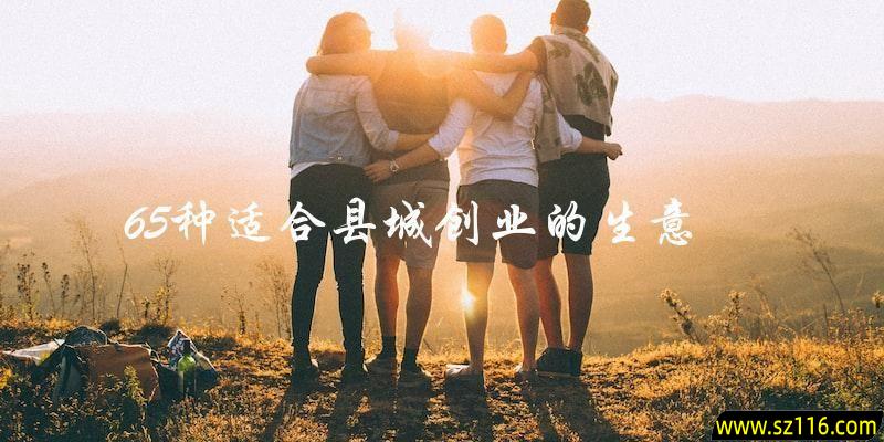 想在县城创业？这里有65种适合县城做的生意，你准备好了吗？