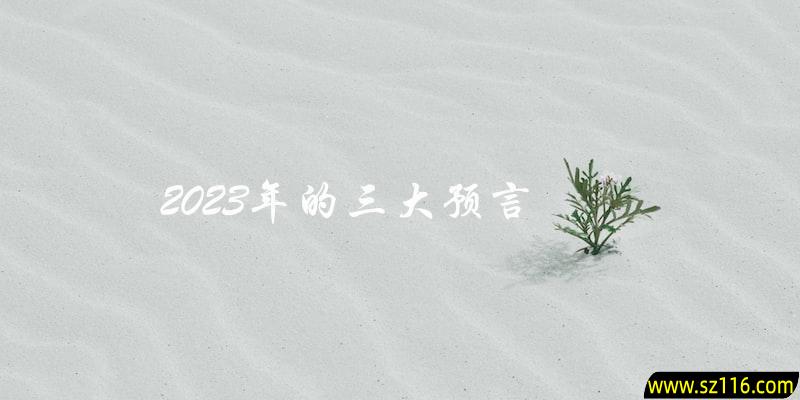 你知道2023年的三大预言是什么吗？