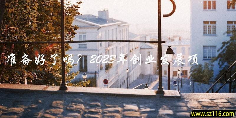 你准备好了吗？2023年创业发展项目的机会和挑战是什么？