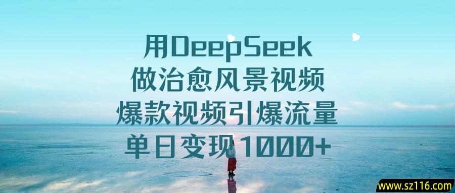 用DeepSeek做治愈风景视频，爆款视频引爆流量，单日变现1000+